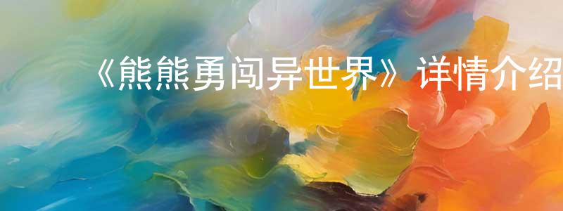 蔡业红的动漫综艺大全,《熊熊勇闯异世界》详情介绍_熊熊勇闯异世界已完结在线观看_熊熊勇闯异世界迅雷下载_日漫